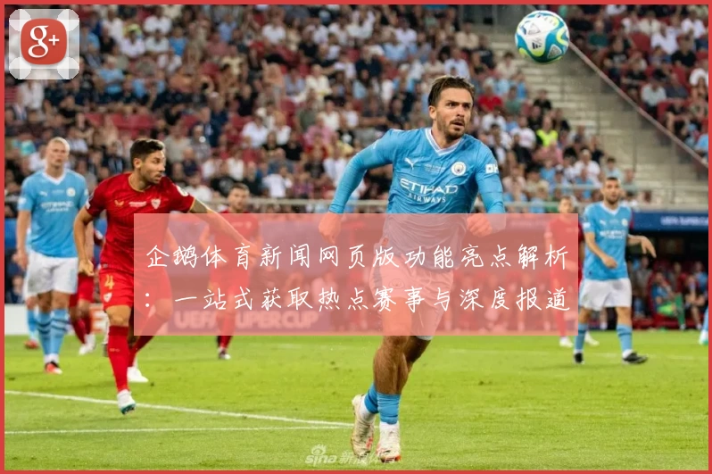 企鹅体育新闻网页版功能亮点解析：一站式获取热点赛事与深度报道的新体验