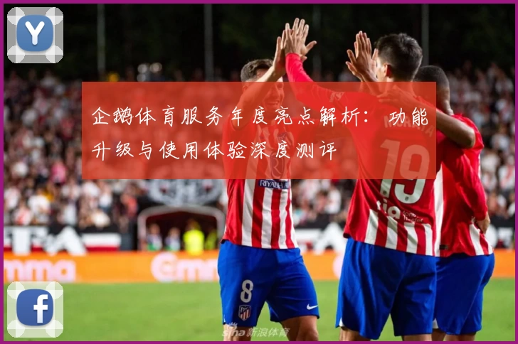 企鹅体育服务年度亮点解析：功能升级与使用体验深度测评