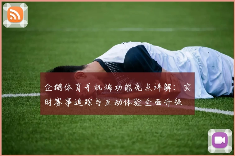 企鹅体育手机端功能亮点详解：实时赛事追踪与互动体验全面升级