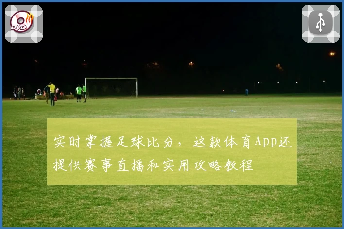 实时掌握足球比分，这款体育App还提供赛事直播和实用攻略教程
