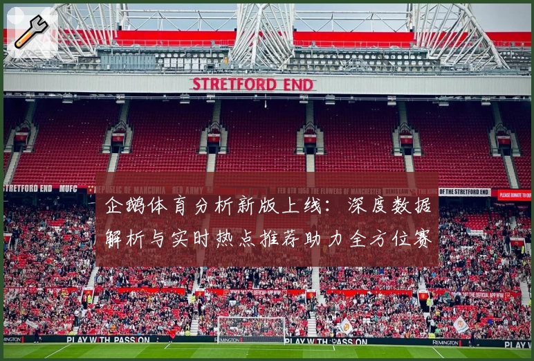 企鹅体育分析新版上线：深度数据解析与实时热点推荐助力全方位赛事洞察