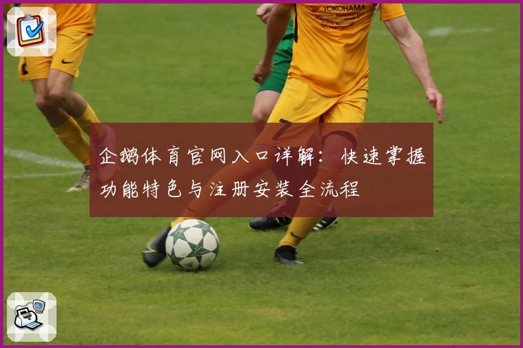 企鹅体育官网入口详解：快速掌握功能特色与注册安装全流程
