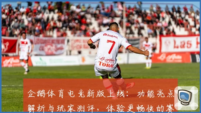 企鹅体育电竞新版上线：功能亮点解析与玩家测评，体验更畅快的赛事互动