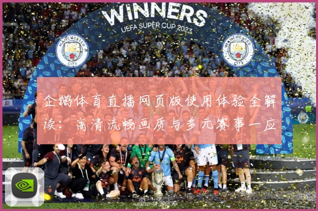 企鹅体育直播网页版使用体验全解读：高清流畅画质与多元赛事一应俱全