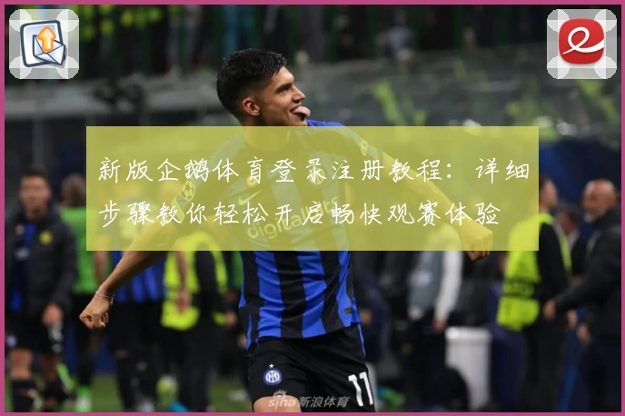 新版企鹅体育登录注册教程：详细步骤教你轻松开启畅快观赛体验