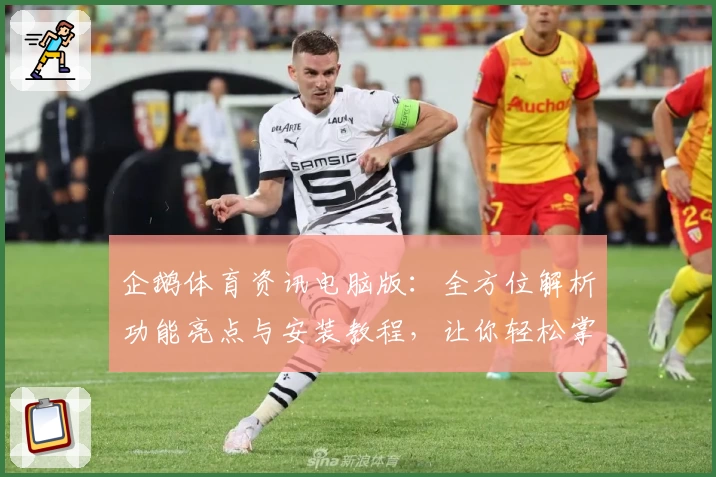 企鹅体育资讯电脑版：全方位解析功能亮点与安装教程，让你轻松掌握赛事热点