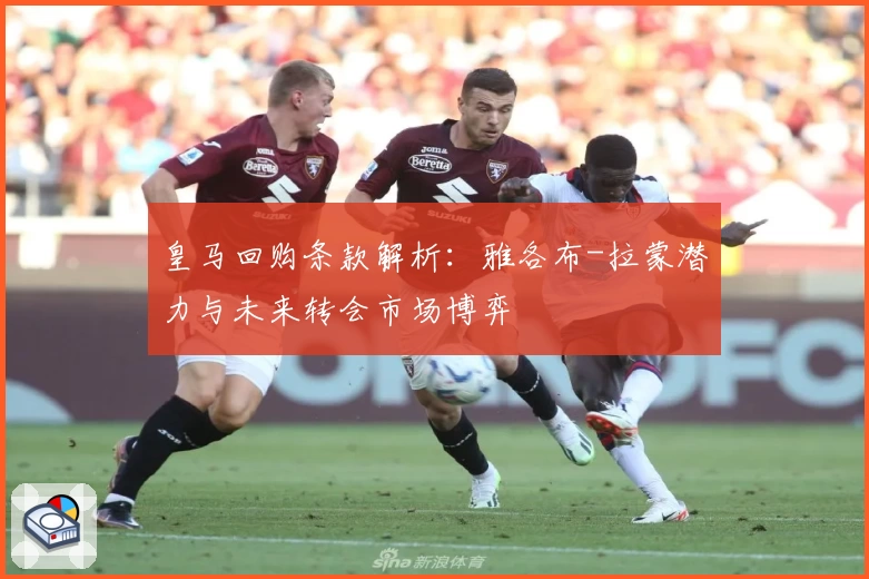 皇马回购条款解析：雅各布-拉蒙潜力与未来转会市场博弈