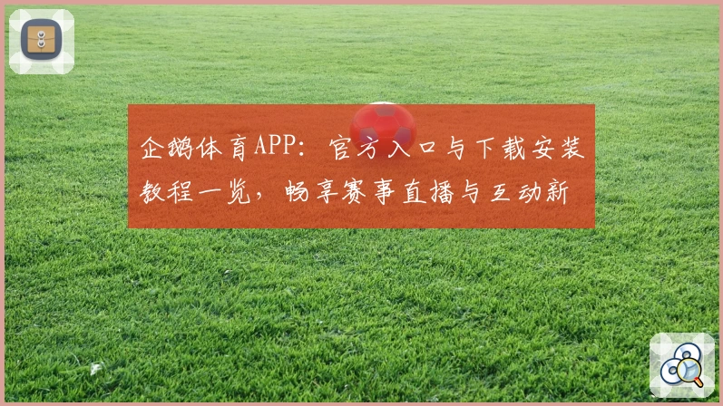 企鹅体育APP：官方入口与下载安装教程一览，畅享赛事直播与互动新体验
