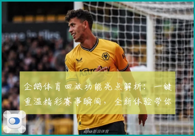 企鹅体育回放功能亮点解析：一键重温精彩赛事瞬间，全新体验带你回看每个高光时刻