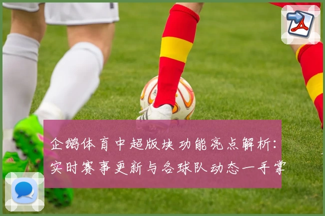 企鹅体育中超版块功能亮点解析：实时赛事更新与各球队动态一手掌握