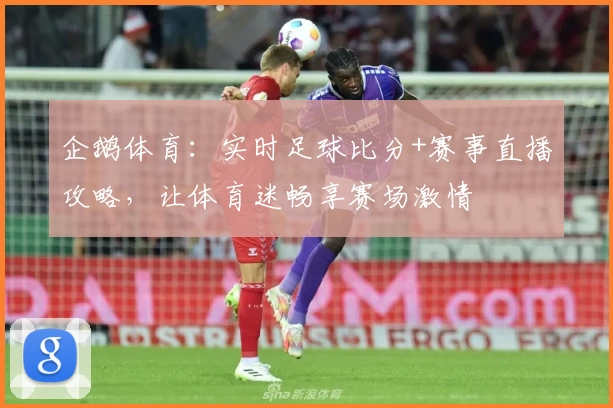 企鹅体育：实时足球比分+赛事直播攻略，让体育迷畅享赛场激情