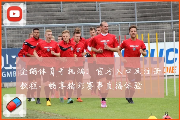 企鹅体育手机端:官方入口及注册教程,畅享精彩赛事直播体验