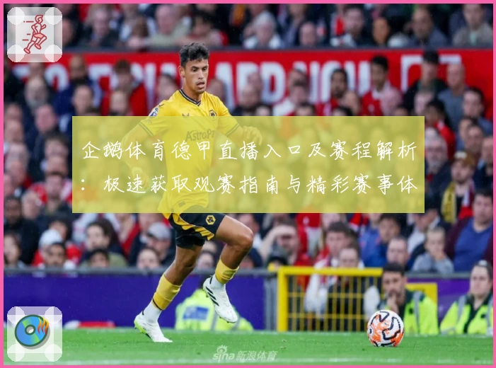 企鹅体育德甲直播入口及赛程解析：极速获取观赛指南与精彩赛事体验完整攻略