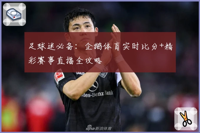 足球迷必备：企鹅体育实时比分+精彩赛事直播全攻略