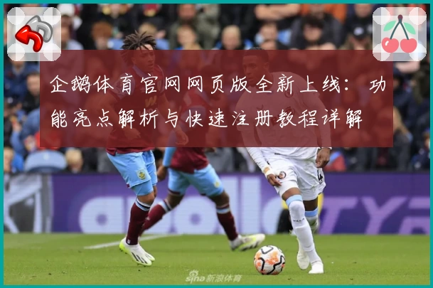 企鹅体育官网网页版全新上线：功能亮点解析与快速注册教程详解