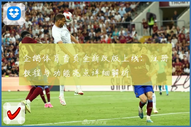 企鹅体育首页全新改版上线：注册教程与功能亮点详细解析