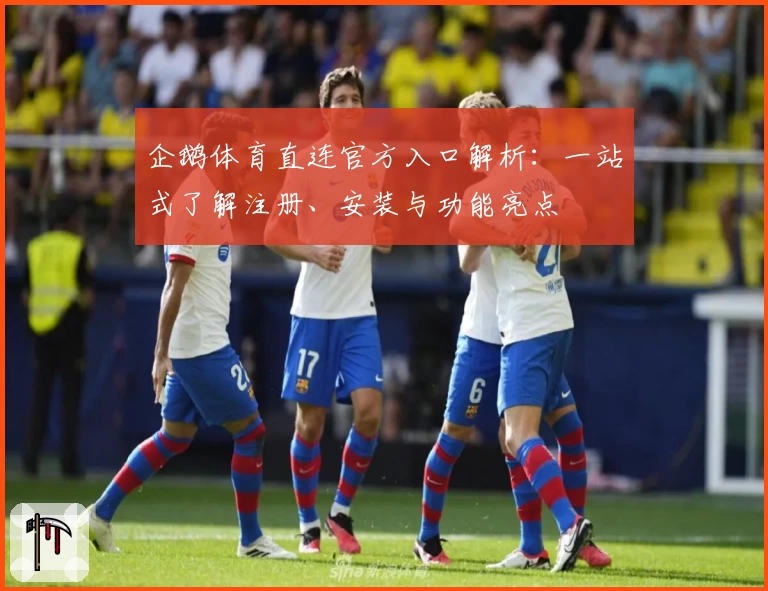 企鹅体育直连官方入口解析:一站式了解注册、安装与功能亮点