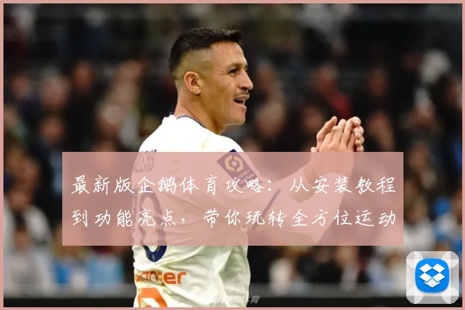 最新版企鹅体育攻略：从安装教程到功能亮点，带你玩转全方位运动体验