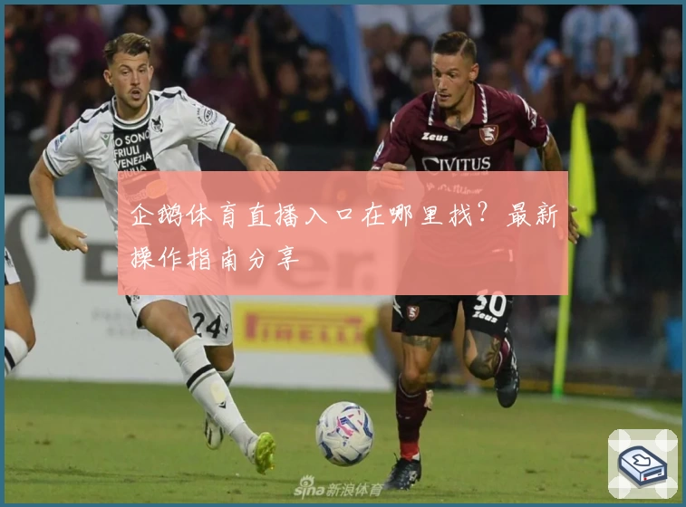 企鹅体育直播入口在哪里找?最新操作指南分享