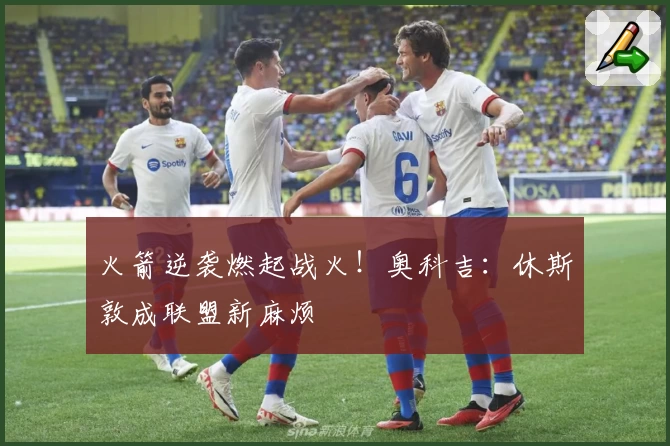 火箭逆袭燃起战火！奥科吉：休斯敦成联盟新麻烦