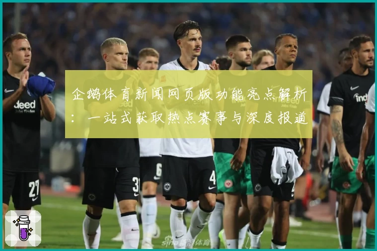 企鹅体育新闻网页版功能亮点解析：一站式获取热点赛事与深度报道的新体验