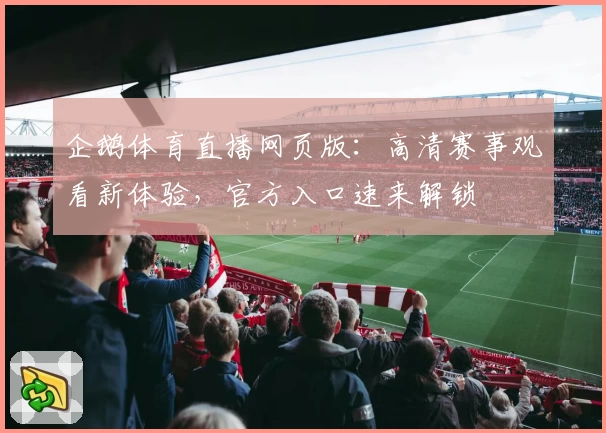 企鹅体育直播网页版：高清赛事观看新体验，官方入口速来解锁