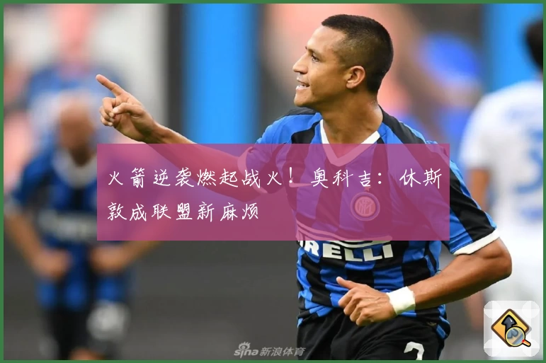火箭逆袭燃起战火!奥科吉:休斯敦成联盟新麻烦