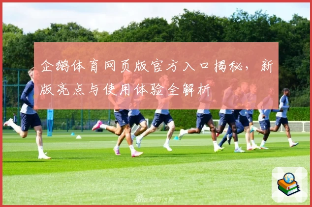 企鹅体育网页版官方入口揭秘,新版亮点与使用体验全解析