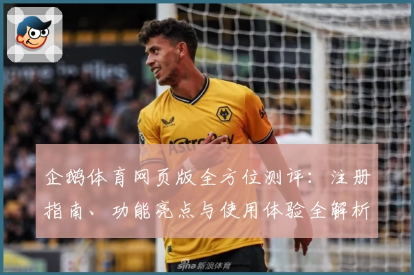企鹅体育网页版全方位测评:注册指南、功能亮点与使用体验全解析