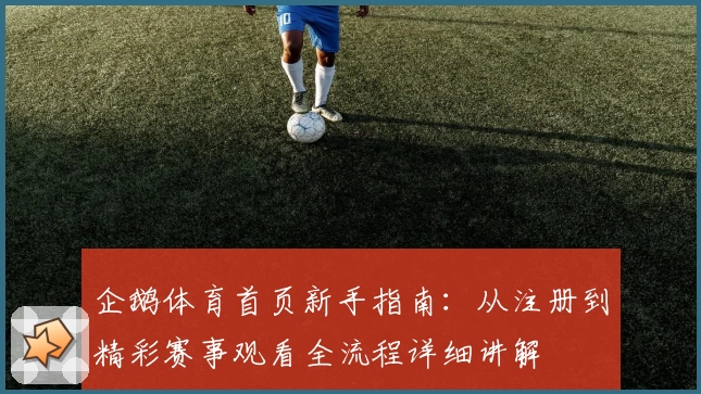 企鹅体育首页新手指南：从注册到精彩赛事观看全流程详细讲解