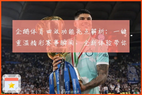 企鹅体育回放功能亮点解析：一键重温精彩赛事瞬间，全新体验带你回看每个高光时刻