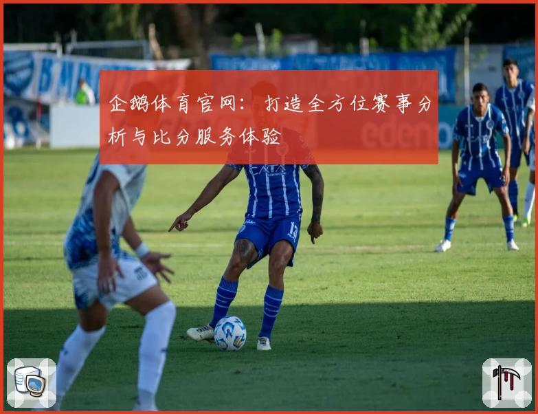 企鹅体育官网：打造全方位赛事分析与比分服务体验