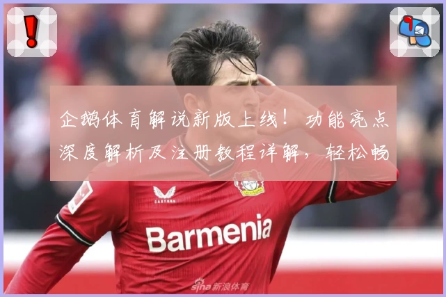 企鹅体育解说新版上线！功能亮点深度解析及注册教程详解，轻松畅享赛事魅力