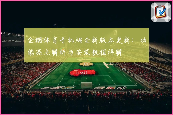 企鹅体育手机端全新版本更新：功能亮点解析与安装教程详解