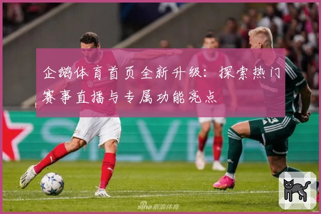企鹅体育首页全新升级：探索热门赛事直播与专属功能亮点