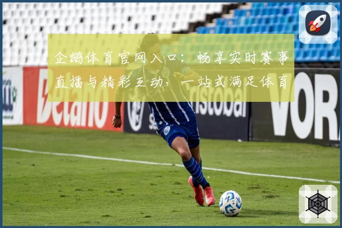 企鹅体育官网入口：畅享实时赛事直播与精彩互动，一站式满足体育迷需求