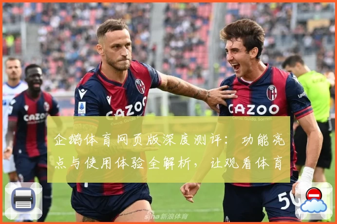企鹅体育网页版深度测评：功能亮点与使用体验全解析，让观看体育赛事更尽兴