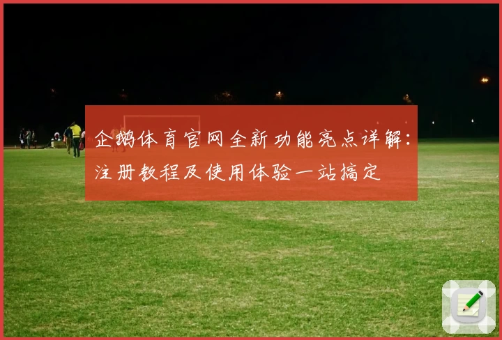 企鹅体育官网全新功能亮点详解：注册教程及使用体验一站搞定
