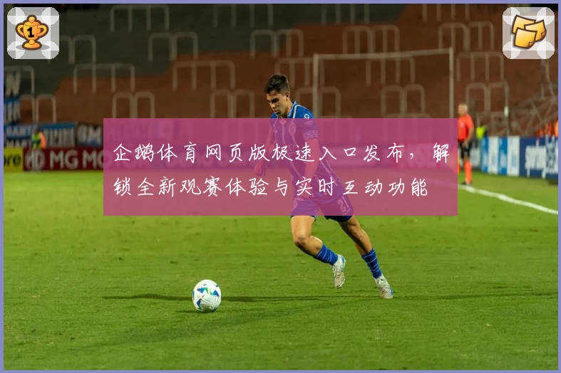 企鹅体育网页版极速入口发布,解锁全新观赛体验与实时互动功能
