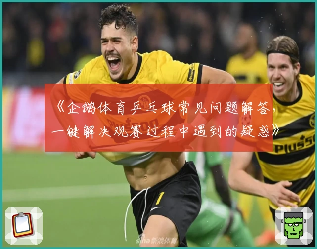 《企鹅体育乒乓球常见问题解答，一键解决观赛过程中遇到的疑惑》