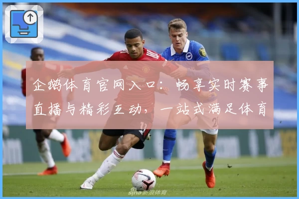 企鹅体育官网入口：畅享实时赛事直播与精彩互动，一站式满足体育迷需求