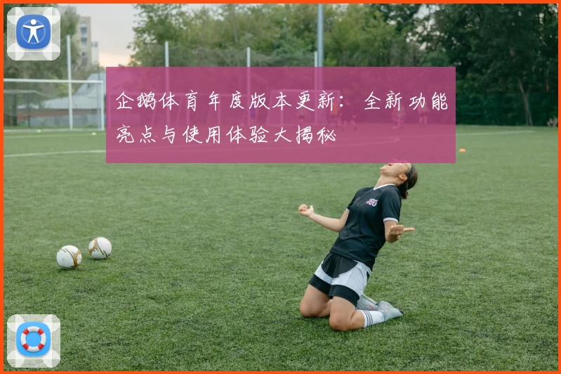 企鹅体育年度版本更新：全新功能亮点与使用体验大揭秘