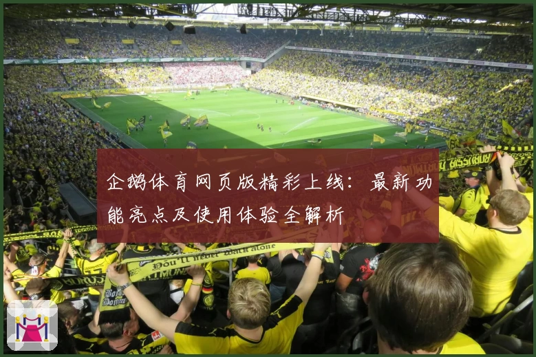 企鹅体育网页版精彩上线:最新功能亮点及使用体验全解析
