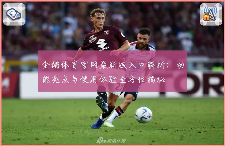 企鹅体育官网最新版入口解析:功能亮点与使用体验全方位揭秘